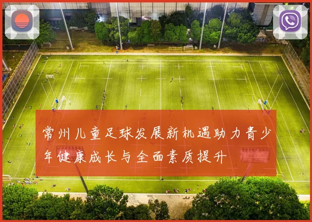 常州儿童足球发展新机遇助力青少年健康成长与全面素质提升