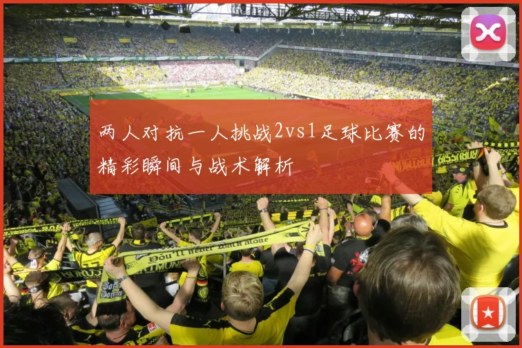 两人对抗一人挑战2vs1足球比赛的精彩瞬间与战术解析