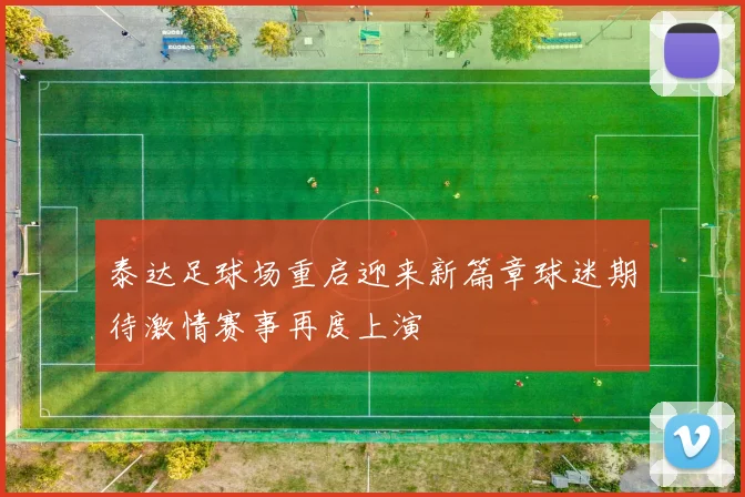 泰达足球场重启迎来新篇章球迷期待激情赛事再度上演