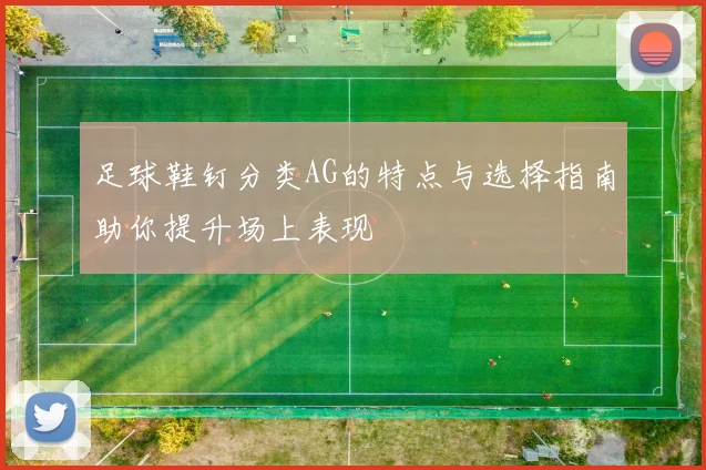 足球鞋钉分类AG的特点与选择指南助你提升场上表现