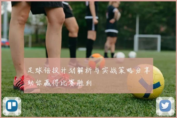 足球倍投计划解析与实战策略分享助你赢得比赛胜利