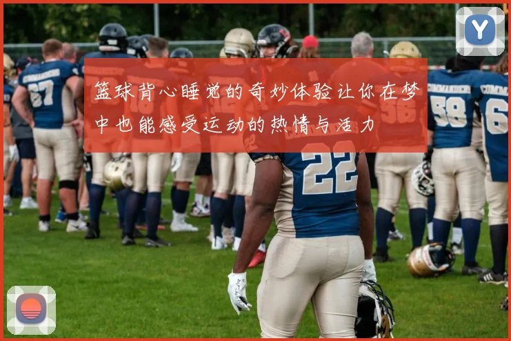篮球背心睡觉的奇妙体验让你在梦中也能感受运动的热情与活力