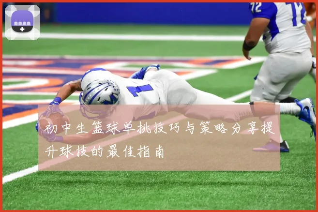 初中生篮球单挑技巧与策略分享提升球技的最佳指南