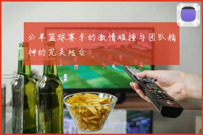 公羊篮球赛季的激情碰撞与团队精神的完美结合