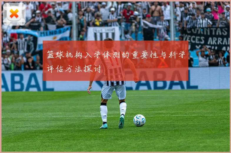 篮球机构入学体测的重要性与科学评估方法探讨
