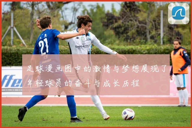 足球漫画图中的激情与梦想展现了年轻球员的奋斗与成长历程